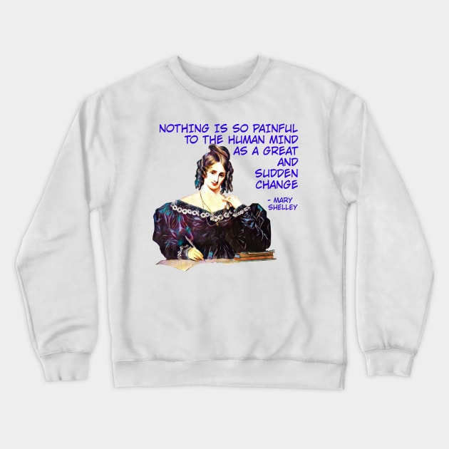 Mary Shelley - Nothing Is So Painful To The Human Mind As A Great And Sudden Change Crewneck Sweatshirt by Courage Today Designs